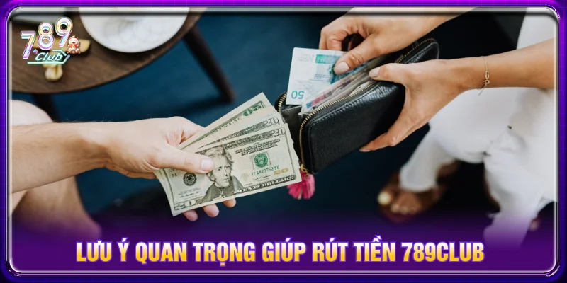 Các lưu ý khi rút tiền về tài khoản tại cổng game 789CLUB