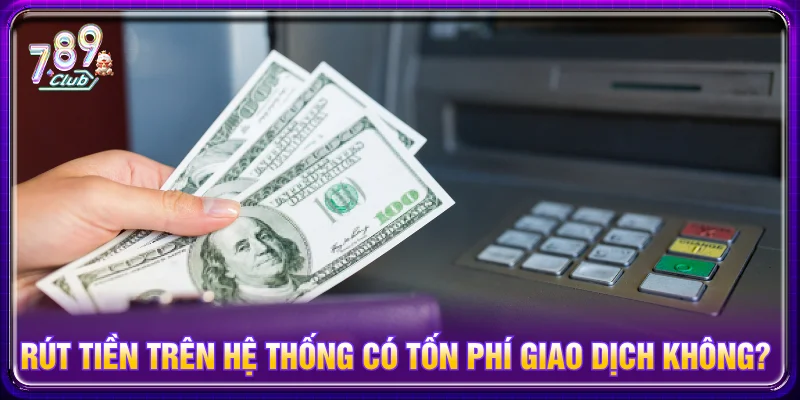 Rút tiền 789CLUB không mất phí (kể cả giao dịch qua thẻ cào)